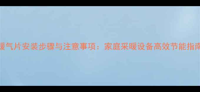 图片 暖气片安装步骤与注意事项：家庭采暖设备高效节能指南