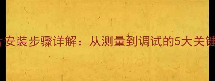 图片 暖气片安装步骤详解：从测量到调试的5大关键环节1