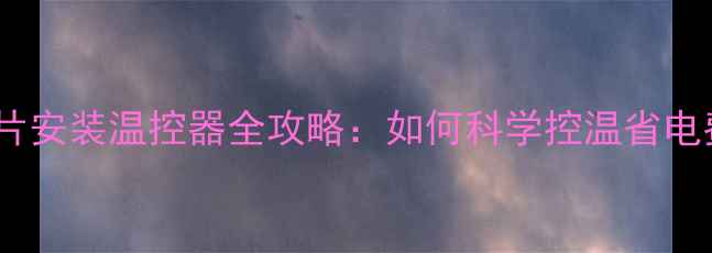 图片 暖气片安装温控器全攻略：如何科学控温省电费？2