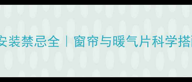 图片 暖气片安装禁忌全｜窗帘与暖气片科学搭配指南1