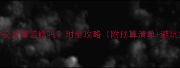 图片 暖气片安装算装修吗？附全攻略（附预算清单+避坑指南）