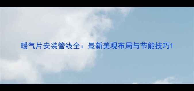 图片 暖气片安装管线全：最新美观布局与节能技巧1