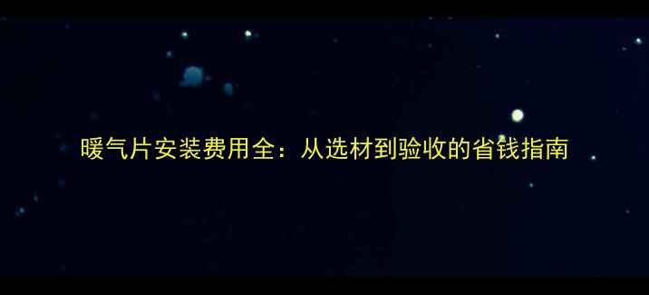 暖气片安装费用全从选材到验收的省钱指南