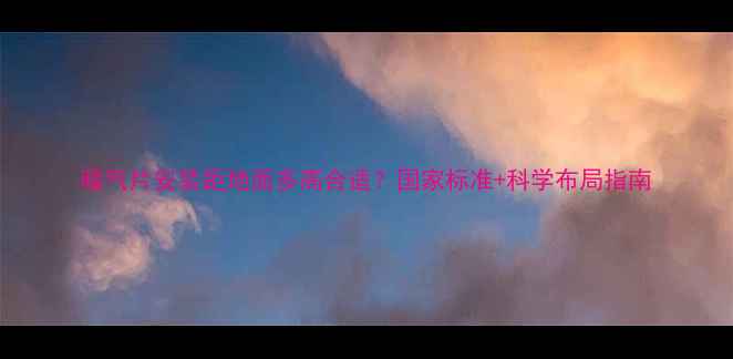 图片 暖气片安装距地面多高合适？国家标准+科学布局指南