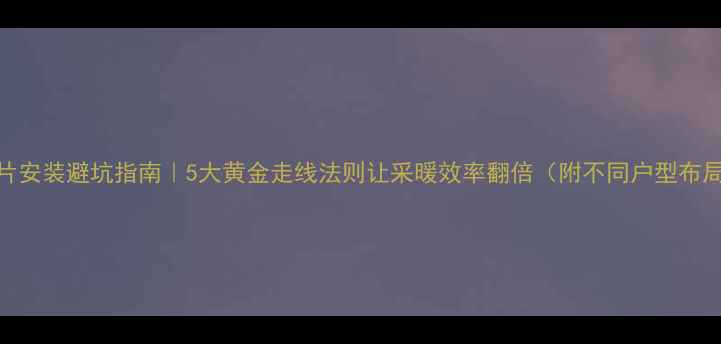 图片 暖气片安装避坑指南｜5大黄金走线法则让采暖效率翻倍（附不同户型布局图）