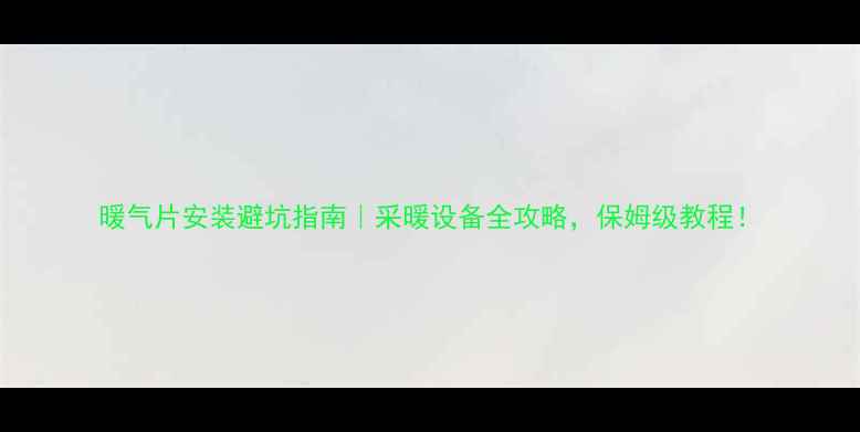 暖气片安装避坑指南采暖设备全攻略保姆级教程