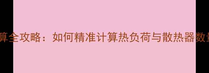 图片 暖气片安装面积计算全攻略：如何精准计算热负荷与散热器数量（附公式+案例）