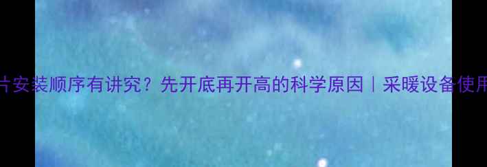 图片 暖气片安装顺序有讲究？先开底再开高的科学原因｜采暖设备使用技巧