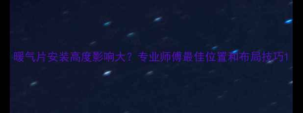 图片 暖气片安装高度影响大？专业师傅最佳位置和布局技巧1