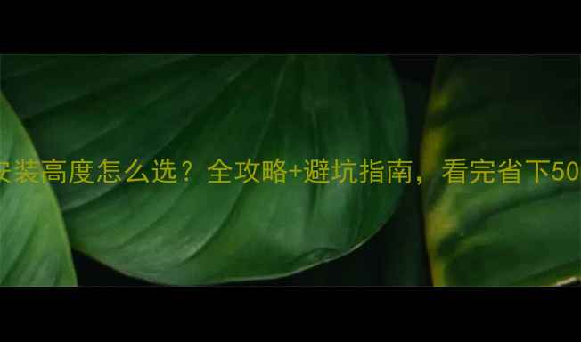 暖气片安装高度怎么选全攻略避坑指南看完省下5000元