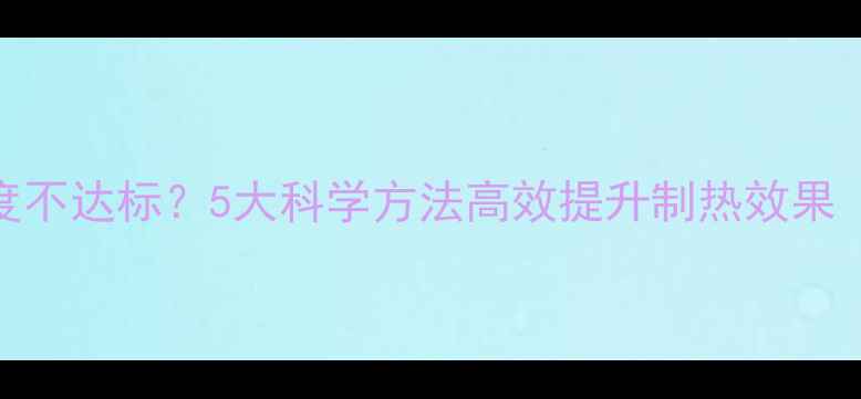 图片 暖气片室内温度不达标？5大科学方法高效提升制热效果（附设备推荐）