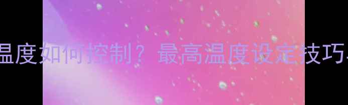 图片 暖气片室内温度如何控制？最高温度设定技巧与节能指南2