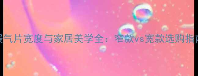 暖气片宽度与家居美学全窄款vs宽款选购指南