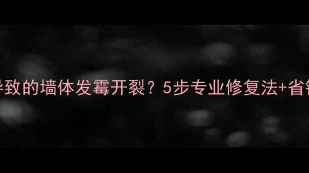 暖气片导致的墙体发霉开裂5步专业修复法省钱技巧全