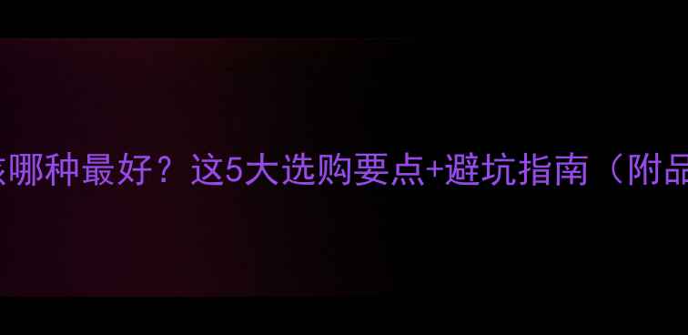 暖气片小孩哪种最好这5大选购要点避坑指南附品牌推荐