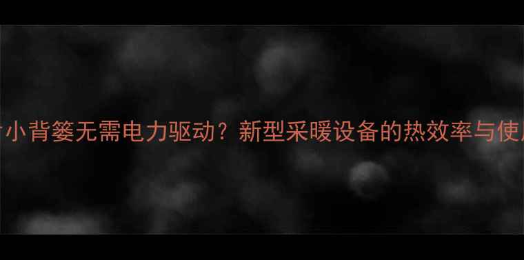 图片 暖气片小背篓无需电力驱动？新型采暖设备的热效率与使用场景