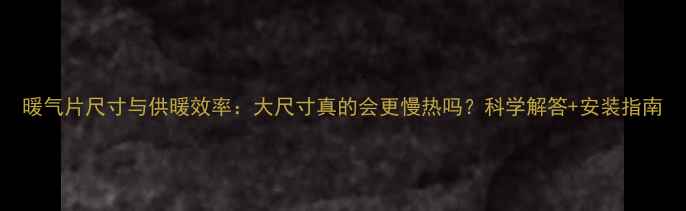 图片 暖气片尺寸与供暖效率：大尺寸真的会更慢热吗？科学解答+安装指南