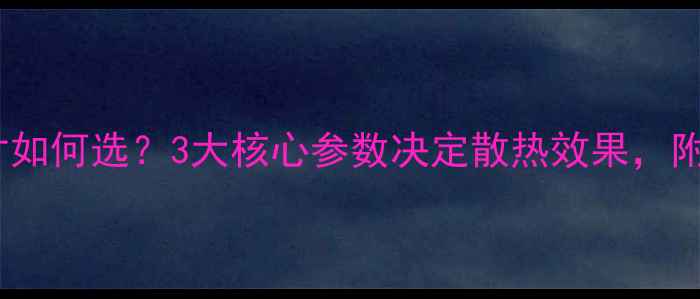 暖气片尺寸如何选3大核心参数决定散热效果附选型指南