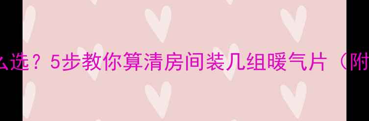 图片 暖气片尺寸怎么选？5步教你算清房间装几组暖气片（附公式+实拍图）