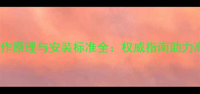 暖气片工作原理与安装标准全权威指南助力高效采暖