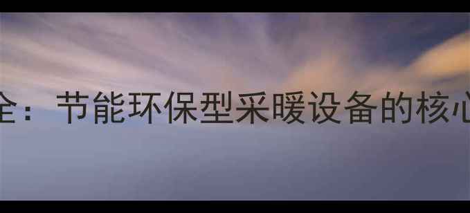 暖气片工作原理全节能环保型采暖设备的核心技术与使用指南