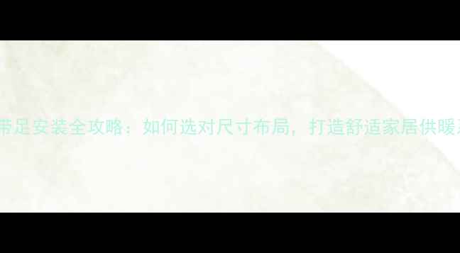 图片 暖气片带足安装全攻略：如何选对尺寸布局，打造舒适家居供暖系统？2