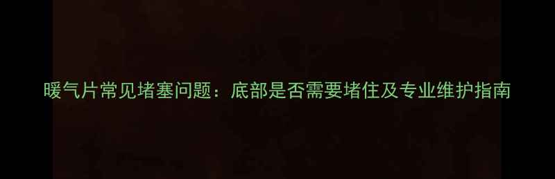 图片 暖气片常见堵塞问题：底部是否需要堵住及专业维护指南