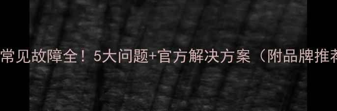图片 暖气片常见故障全！5大问题+官方解决方案（附品牌推荐）🔥2