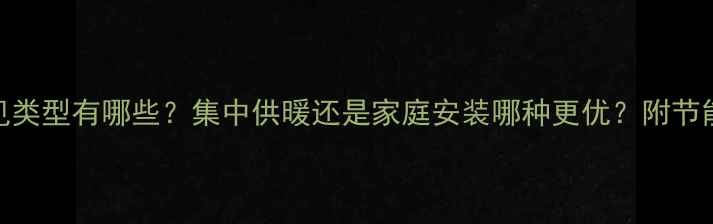 图片 暖气片常见类型有哪些？集中供暖还是家庭安装哪种更优？附节能环保指南