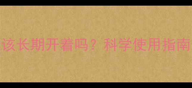 图片 暖气片应该长期开着吗？科学使用指南与利弊全