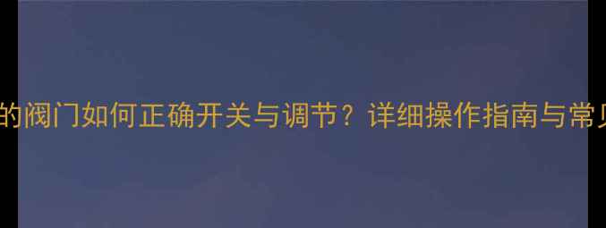 暖气片底下的阀门如何正确开关与调节详细操作指南与常见问题解答