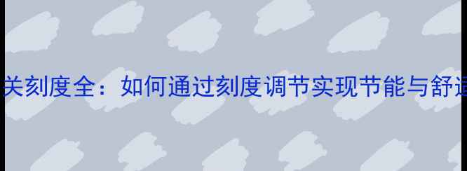 图片 暖气片开关刻度全：如何通过刻度调节实现节能与舒适并存？1