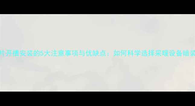 图片 暖气片开槽安装的5大注意事项与优缺点：如何科学选择采暖设备暗装方案