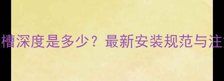 图片 暖气片开槽深度是多少？最新安装规范与注意事项全