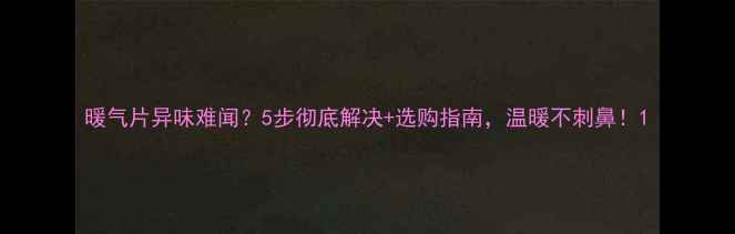 图片 暖气片异味难闻？5步彻底解决+选购指南，温暖不刺鼻！1