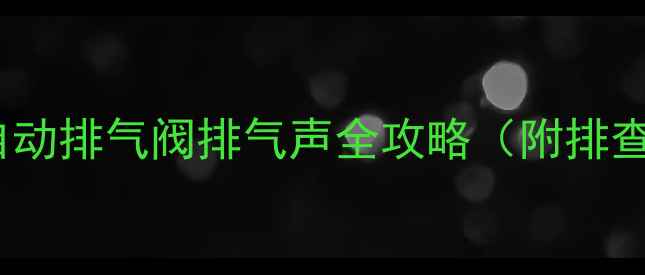 图片 暖气片异响别慌！自动排气阀排气声全攻略（附排查步骤+维修指南）🔥