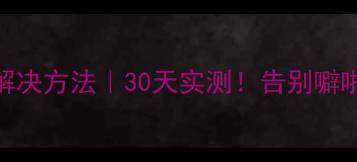 暖气片异响原因解决方法30天实测告别噼啪噪音的终极指南