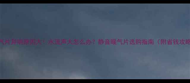 暖气片异响原因大水流声大怎么办静音暖气片选购指南附省钱攻略