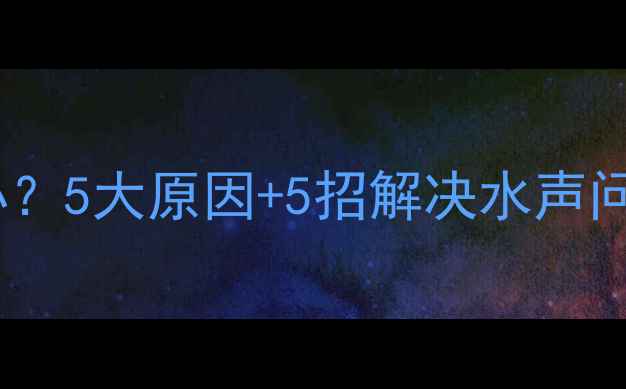 图片 暖气片异响怎么办？5大原因+5招解决水声问题，收藏自查！1