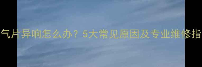 暖气片异响怎么办5大常见原因及专业维修指南