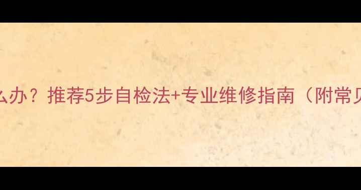 图片 暖气片异响怎么办？推荐5步自检法+专业维修指南（附常见故障对照表）