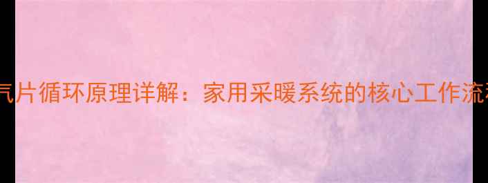 暖气片循环原理详解家用采暖系统的核心工作流程