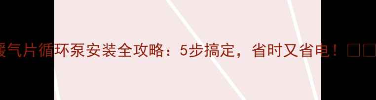 图片 暖气片循环泵安装全攻略：5步搞定，省时又省电！🔥✨1