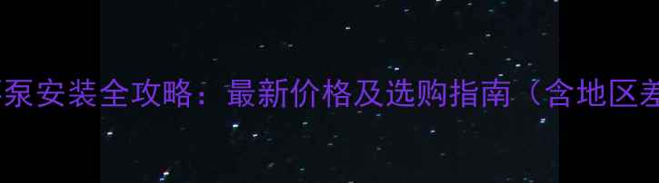 暖气片循环泵安装全攻略最新价格及选购指南含地区差异分析