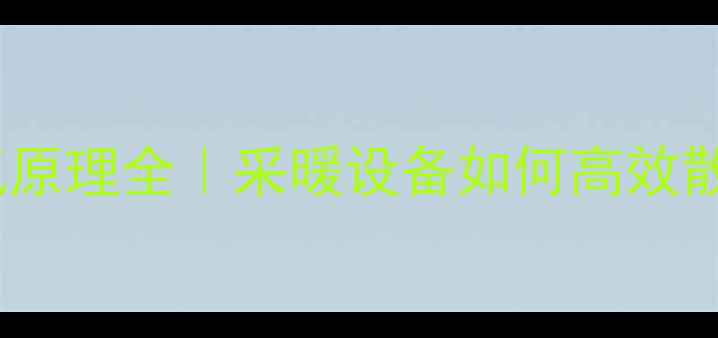 暖气片循环空气原理全采暖设备如何高效散热最新指南
