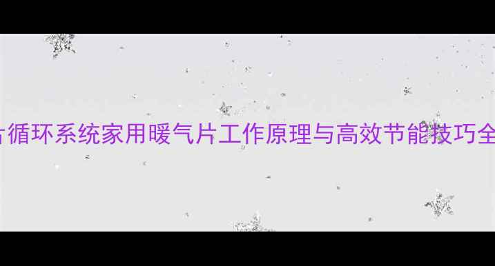 图片 暖气片循环系统家用暖气片工作原理与高效节能技巧全攻略1