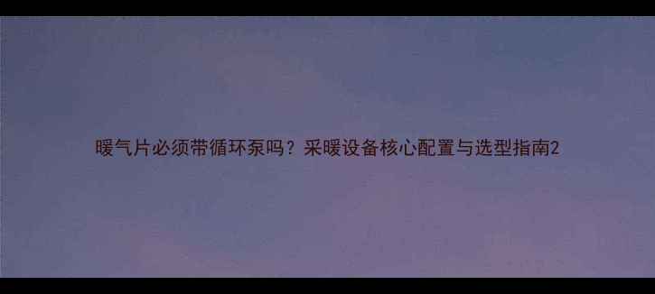 图片 暖气片必须带循环泵吗？采暖设备核心配置与选型指南2