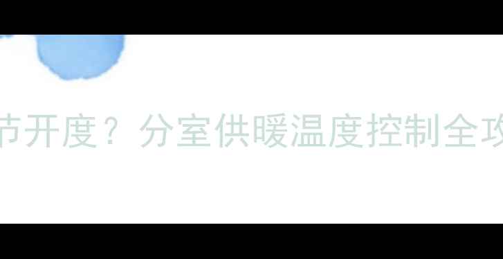 图片 暖气片怎样科学调节开度？分室供暖温度控制全攻略（附操作步骤）