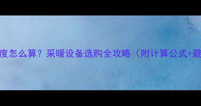 暖气片总厚度怎么算采暖设备选购全攻略附计算公式避坑指南