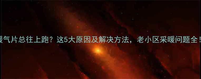 图片 暖气片总往上跑？这5大原因及解决方法，老小区采暖问题全！